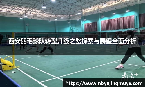西安羽毛球队转型升级之路探索与展望全面分析