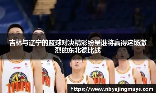 吉林与辽宁的篮球对决精彩纷呈谁将赢得这场激烈的东北德比战