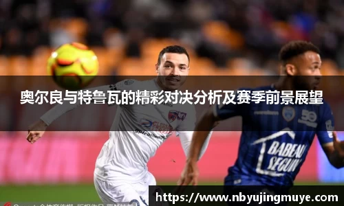 奥尔良与特鲁瓦的精彩对决分析及赛季前景展望