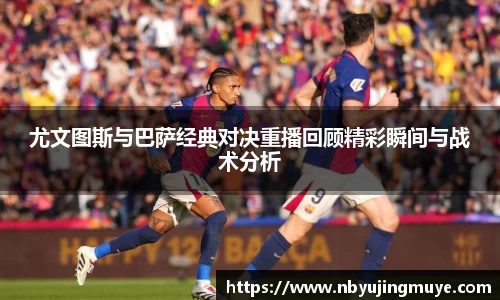 尤文图斯与巴萨经典对决重播回顾精彩瞬间与战术分析